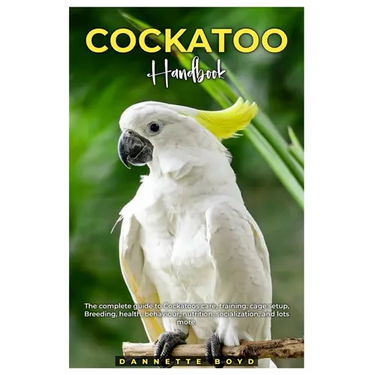Cockatoo Handbook: The complete guide to Cockatoos care, training, cage setup, breeding, health, behaviour, nutrition, socialization, and lots more.