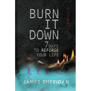 Burn It Down: Seven Days to Reforge Your Life