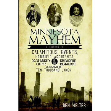 Minnesota Mayhem: A History of Calamitous Events, Horrific Accidents, Dastardly Crime & Dreadful Behavior in the Land of Ten Thousand Lakes