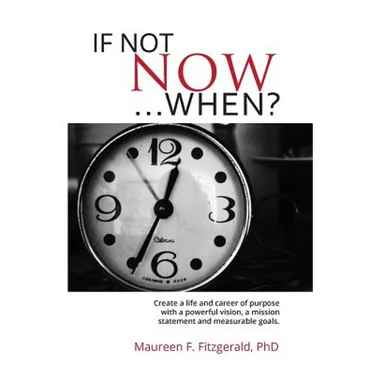 If Not Now, When?: Create a life and career of purpose with a powerful vision, a mission statement and measurable goals