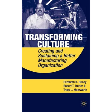 Transforming Culture: Creating and Sustaining a Better Manufacturing Organization