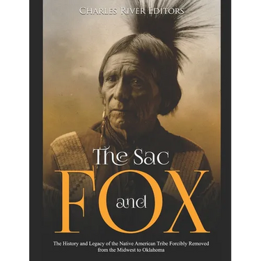 The Sac and Fox: The History and Legacy of the Native American Tribe Forcibly Removed from the Midwest to Oklahoma
