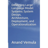 Designing Large Language Model Systems: System Design, Architecture, Deployment, and Operationalization