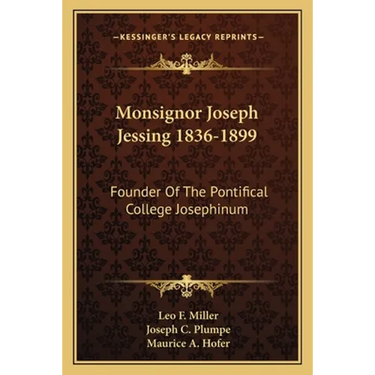 Monsignor Joseph Jessing 1836-1899: Founder Of The Pontifical College Josephinum