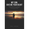 My Son, Give Me Your Heart: A devotional book for young men to live Christ-centered lives for the glory of God
