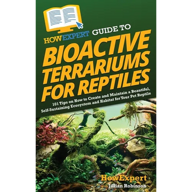 HowExpert Guide to Bioactive Terrariums for Reptiles: 101 Tips on How to Create and Maintain a Beautiful, Self-Sustaining Ecosystem and Habitat for Yo