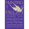 Hunting the Falcon: Henry VIII, Anne Boleyn, and the Marriage That Shook Europe