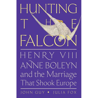 Hunting the Falcon: Henry VIII, Anne Boleyn, and the Marriage That Shook Europe