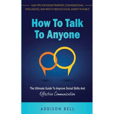 How To Talk To Anyone: The Ultimate Guide To Improve Social Skills And Effective Communication: Gain Tips For Instant Rapport, Conversational