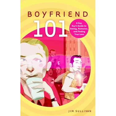 Boyfriend 101: A Gay Guy's Guide to Dating, Romance, and Finding True Love