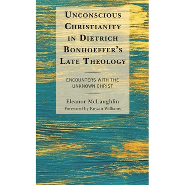 Unconscious Christianity in Dietrich Bonhoeffer's Late Theology: Encounters with the Unknown Christ