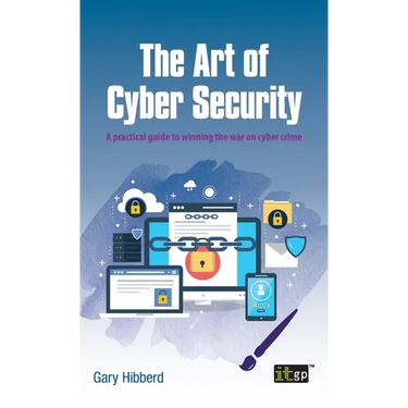 The Art of Cyber Security: A practical guide to winning the war on cyber crime