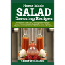 Homemade Salad Dressing Recipe: 85 Healthy Low Carb, Vinaigrette, Vinegar Free, French, Italian, Balsamic, Sour Cream, Mayonnaise and Classic Salad Dr