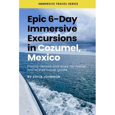 Epic 6-Day Immersive Excursions in Cozumel, Mexico: Family-tested and easy-to-follow immersive travel guide