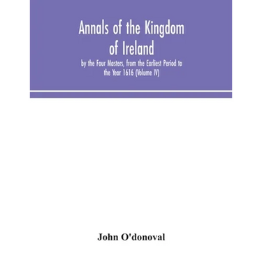 Annals Of The Kingdom Of Ireland, By The Four Masters, From The Earliest Period To The Year 1616 (Volume Iv)