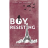 Boy, Resisting: Silent, Spy, Survivor?: A gripping, diary style, middle grade novel set in WW2 Occupied Paris