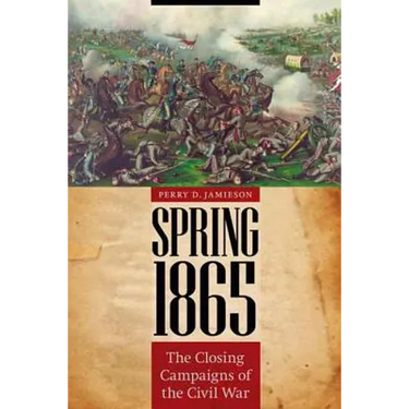 Spring 1865: The Closing Campaigns of the Civil War