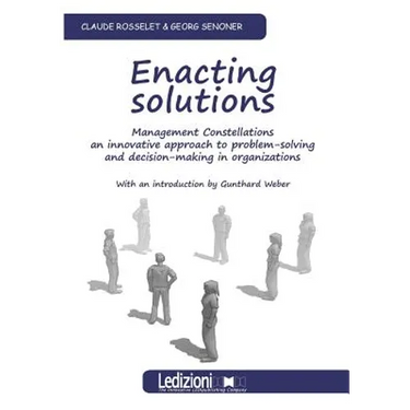 Enacting Solutions, Management Constellations an Innovative Approach to Problem-Solving and Decision-Making in Organizations