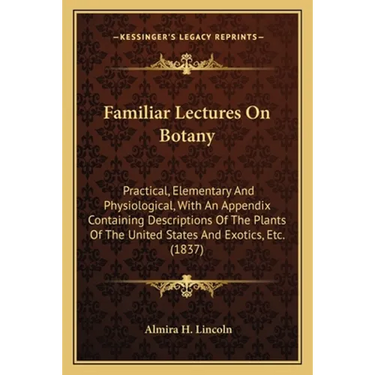 Familiar Lectures On Botany: Practical, Elementary And Physiological, With An Appendix Containing Descriptions Of The Plants Of The United States And