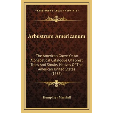 Arbustrum Americanum: The American Grove, Or An Alphabetical Catalogue Of Forest Trees And Shrubs, Natives Of The American United States (1785)