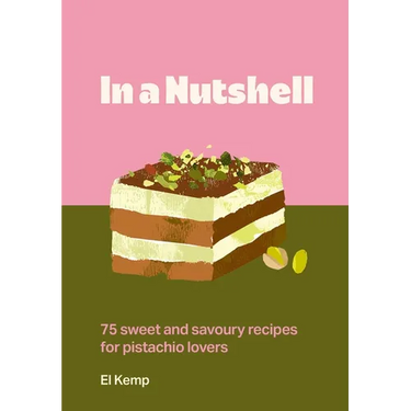 In a Nutshell: 75 Sweet and Savoury Recipes for Pistachio Lovers
