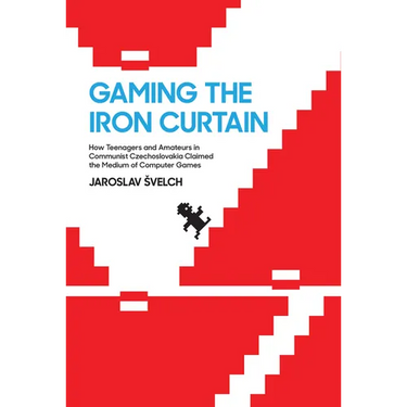 Gaming the Iron Curtain: How Teenagers and Amateurs in Communist Czechoslovakia Claimed the Medium of Computer Games