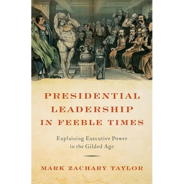 Presidential Leadership in Feeble Times: Explaining Executive Power in the Gilded Age