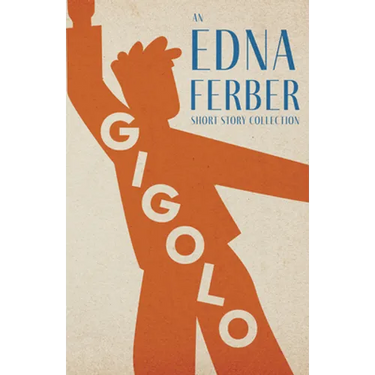 Gigolo - An Edna Ferber Short Story Collection;With an Introduction by Rogers Dickinson