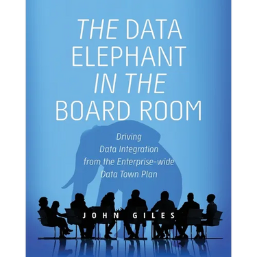 The Data Elephant in the Board Room: Driving Data Integration from the Enterprise-wide Data Town Plan