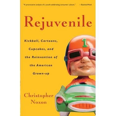 Rejuvenile: Kickball, Cartoons, Cupcakes, and the Reinvention of the American Grown-Up