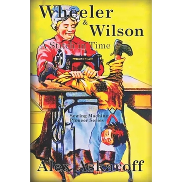 Wheeler & Wilson: A Stitch In Time Sewing Machine Pioneer Series