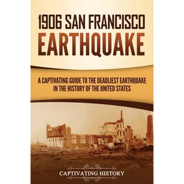 1906 San Francisco Earthquake: A Captivating Guide to the Deadliest Earthquake in the History of the United States