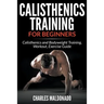 Calisthenics Training For Beginners: Calisthenics and Bodyweight Training, Workout, Exercise Guide
