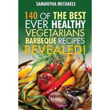 Barbecue Cookbook: 140 of the Best Ever Healthy Vegetarian Barbecue Recipes Book...Revealed!