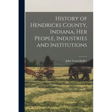 History of Hendricks County, Indiana, her People, Industries and Institutions