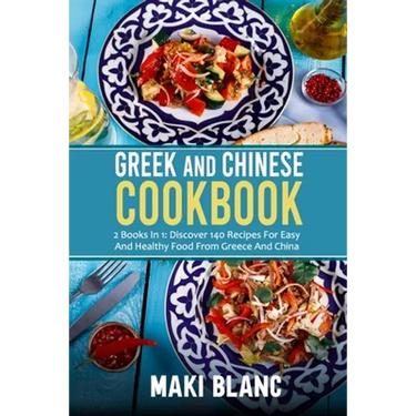 Greek And Chinese Cookbook: 2 Books In 1: Discover 140 Recipes For Easy And Healthy Food From Greece And China
