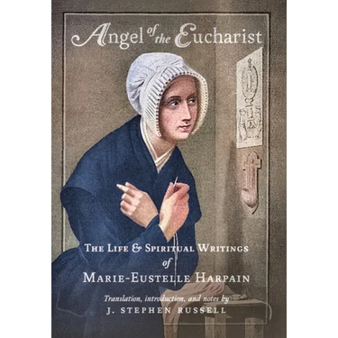Angel of the Eucharist: The Life & Spiritual Writings of Marie-Eustelle Harpain