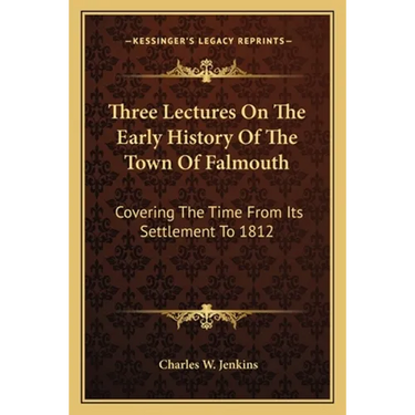 Three Lectures On The Early History Of The Town Of Falmouth: Covering The Time From Its Settlement To 1812