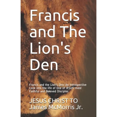 Francis and The Lion's Den: Francis and the Lion's Den: An Introspective Look into the life of One of JESUS' most Faithful and Beloved Disciples