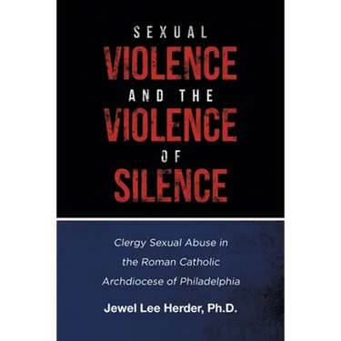 Sexual Violence and the Violence of Silence: Clergy Sexual Abuse in the Roman Catholic Archdiocese of Philadelphia