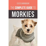 The Complete Guide to Morkies: Everything a new dog owner needs to know about the Maltese x Yorkie dog breed