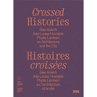 Crossed Histories: Gae Aulenti, ADA Louise Huxtable, Phyllis Lambert on Architecture and the City