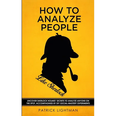 How to Analyze People like Sherlock: Uncover Sherlock Holmes' Secrets to Analyze Anyone on the Spot. Accompanied by DIY social-mastery experiments.