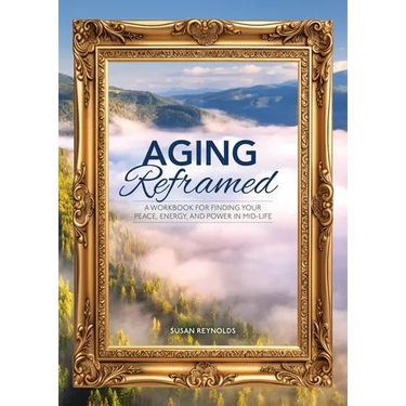 Aging Reframed: A Workbook for Finding Your Peace, Energy, and Power in Mid-Life