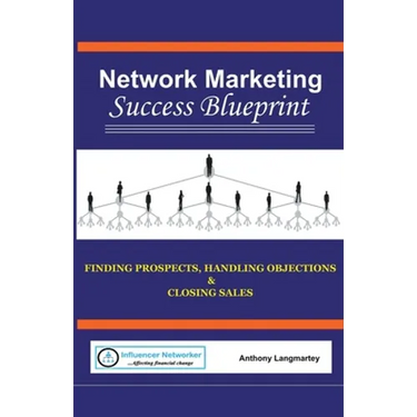 Network Marketing Success Blueprint: Finding Prospects, Handling Objections & Closing Sales