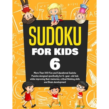 Sudoku for Kids Age 6: More Than 100 Fun and Educational Sudoku Puzzles designed specifically for 6-year-old kids while improving their memor