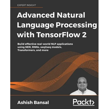 Advanced Natural Language Processing with TensorFlow 2: Build effective real-world NLP applications using NER, RNNs, seq2seq models, Transformers, and