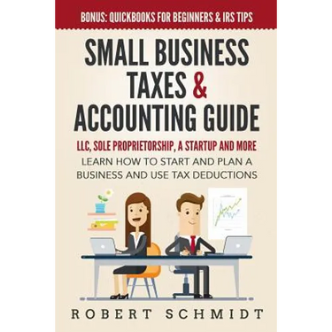Small Business Taxes & Accounting Guide: LLC, Sole Proprietorship, a Startup and more - Learn How to Start and Plan a Business and Use Tax Deductions