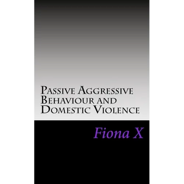 Passive Aggressive Behaviour and Domestic Violence: Survivors of Abusive Behaviours, not Victims and the Evolution of Controlling Behaviours