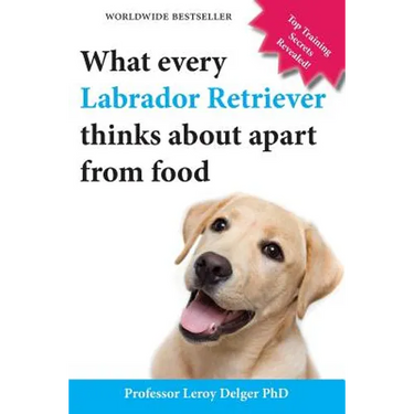 What Every Labrador Retriever Thinks about Apart from Food (Blank Inside/Novelty Book): A Professor's Guide on Training Your Labrador Dog or Puppy Usi